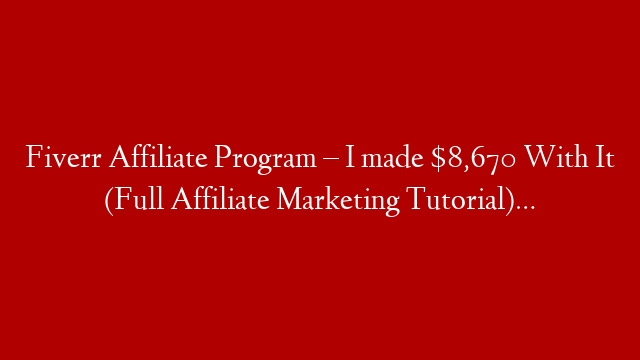 Fiverr Affiliate Program – I made $8,670 With It (Full Affiliate Marketing Tutorial)…