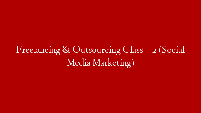 Freelancing & Outsourcing Class – 2 (Social Media Marketing)