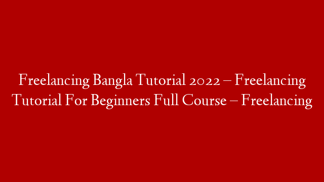 Freelancing Bangla Tutorial 2022 – Freelancing Tutorial For Beginners Full Course – Freelancing