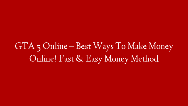 GTA 5 Online – Best Ways To Make Money Online! Fast & Easy Money Method
