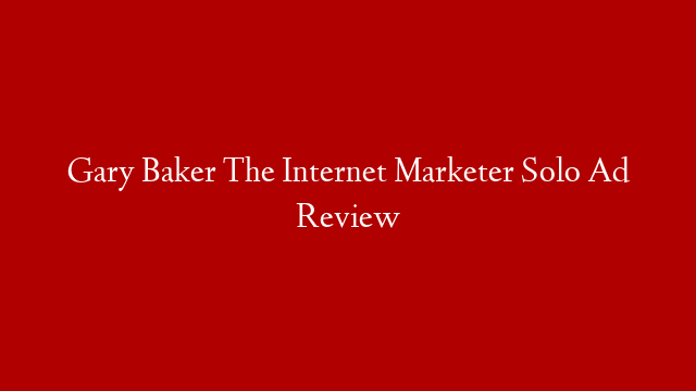 Gary Baker The Internet Marketer Solo Ad Review