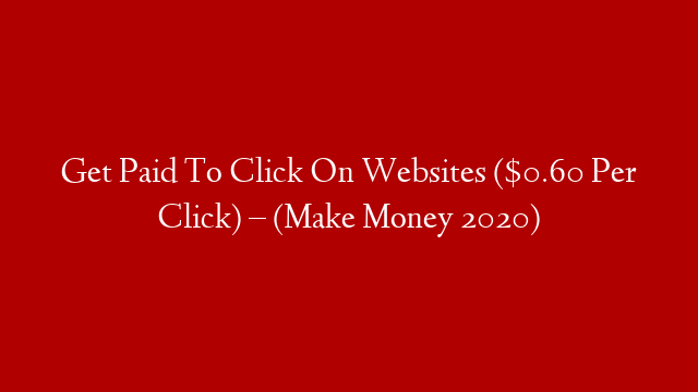 Get Paid To Click On Websites ($0.60 Per Click) – (Make Money 2020)