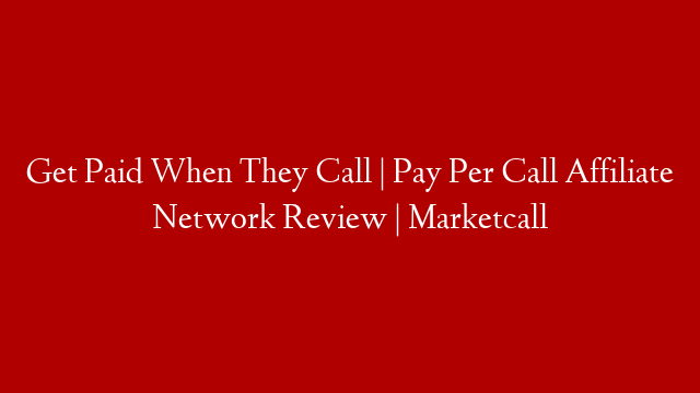 Get Paid When They Call | Pay Per Call Affiliate Network Review | Marketcall