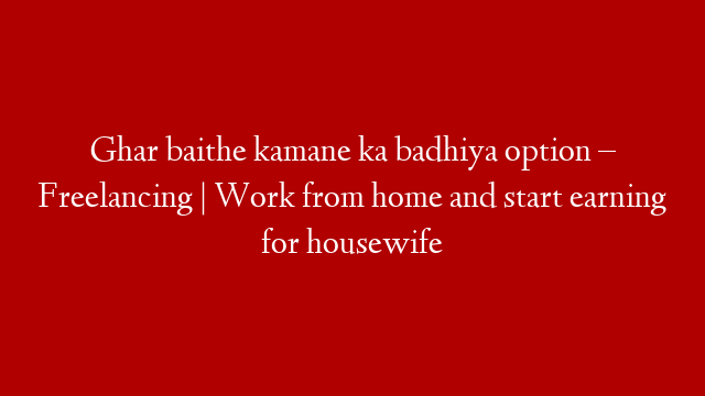 Ghar baithe kamane ka badhiya option – Freelancing | Work from home and start earning for housewife