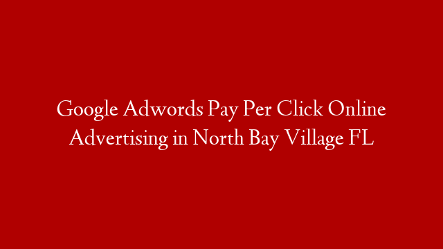 Google Adwords Pay Per Click Online Advertising in  North Bay Village FL