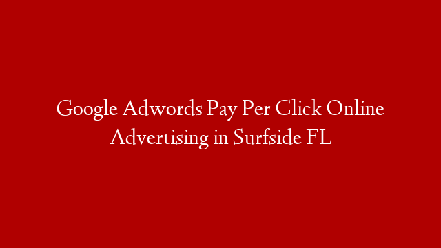 Google Adwords Pay Per Click Online Advertising in  Surfside FL