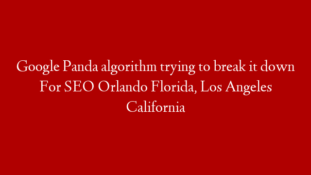 Google Panda algorithm trying to break it down For SEO Orlando Florida, Los Angeles California