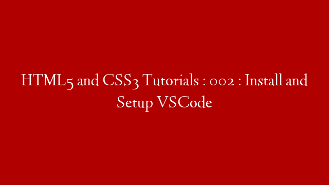 HTML5 and CSS3 Tutorials : 002 : Install and Setup VSCode