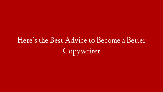 Here's the Best Advice to Become a Better Copywriter