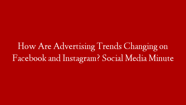 How Are Advertising Trends Changing on Facebook and Instagram? Social Media Minute