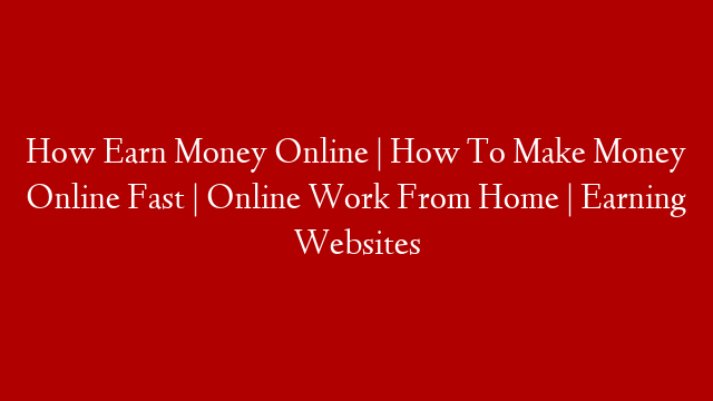 How Earn Money Online | How To Make Money Online Fast | Online Work From Home  | Earning Websites