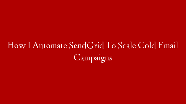 How I Automate SendGrid To Scale Cold Email Campaigns