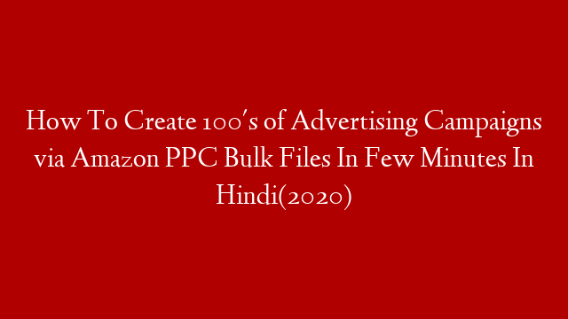 How To Create 100's of Advertising Campaigns via Amazon PPC Bulk Files In Few Minutes In Hindi(2020)