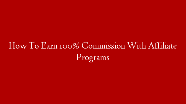 How To Earn 100% Commission With Affiliate Programs post thumbnail image
