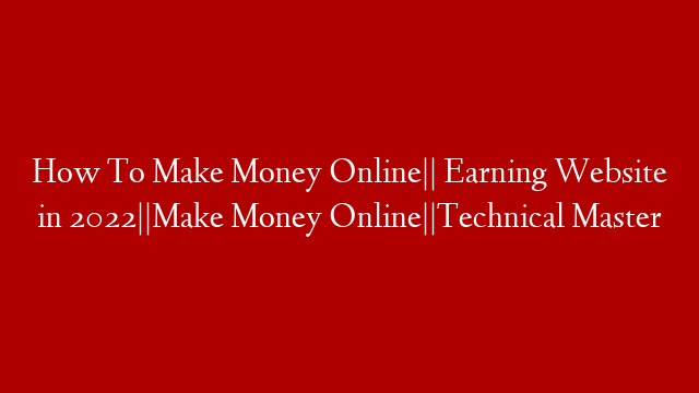 How To Make Money Online|| Earning Website in 2022||Make Money Online||Technical Master post thumbnail image