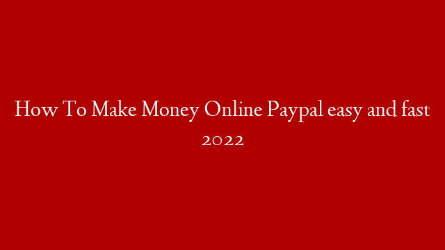 How To Make Money Online Paypal easy and fast 2022