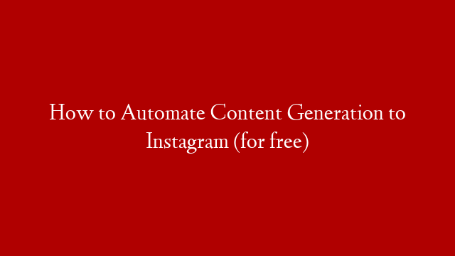 How to Automate Content Generation to Instagram (for free)