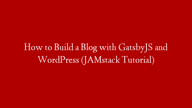 How to Build a Blog with GatsbyJS and WordPress (JAMstack Tutorial) post thumbnail image