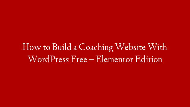 How to Build a Coaching Website With WordPress Free – Elementor Edition