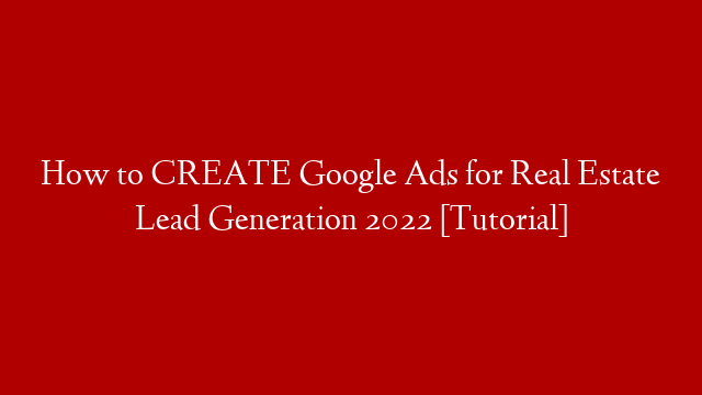 How to CREATE Google Ads for Real Estate Lead Generation 2022 [Tutorial]