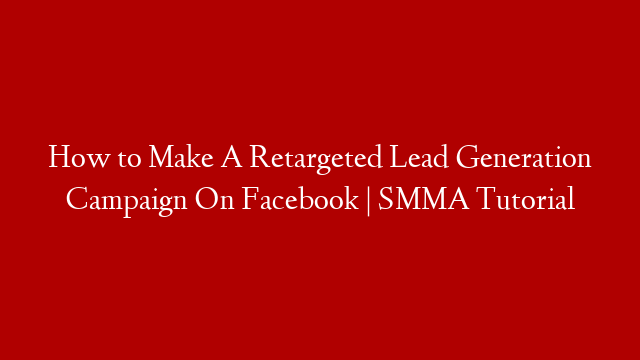 How to Make A Retargeted Lead Generation Campaign On Facebook | SMMA Tutorial post thumbnail image