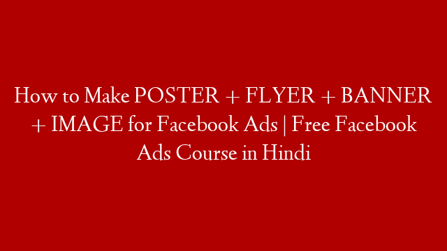 How to Make POSTER + FLYER + BANNER + IMAGE for Facebook Ads | Free Facebook Ads Course in Hindi