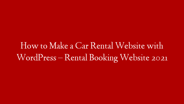 How to Make a Car Rental Website with WordPress – Rental Booking Website 2021