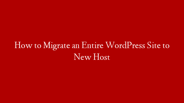 How to Migrate an Entire WordPress Site to New Host