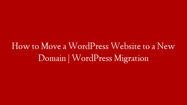 How to Move a WordPress Website to a New Domain | WordPress Migration