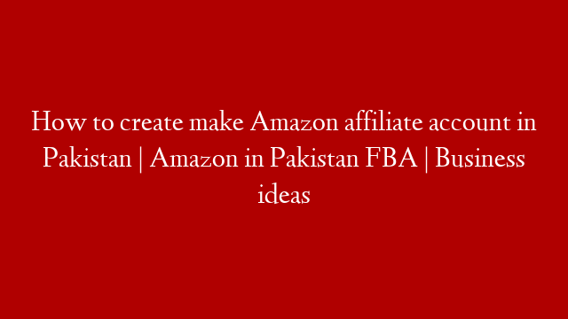 How to create make Amazon affiliate account in Pakistan | Amazon in Pakistan FBA | Business ideas post thumbnail image