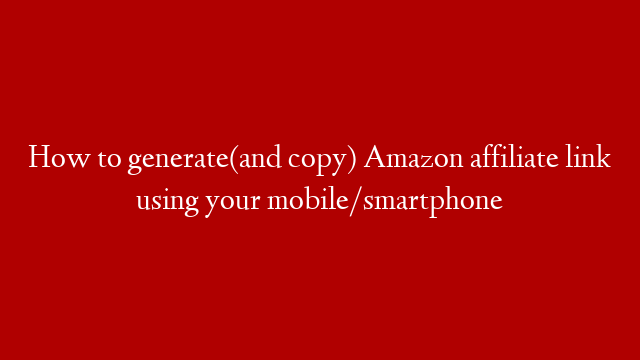 How to generate(and copy) Amazon affiliate link using your mobile/smartphone