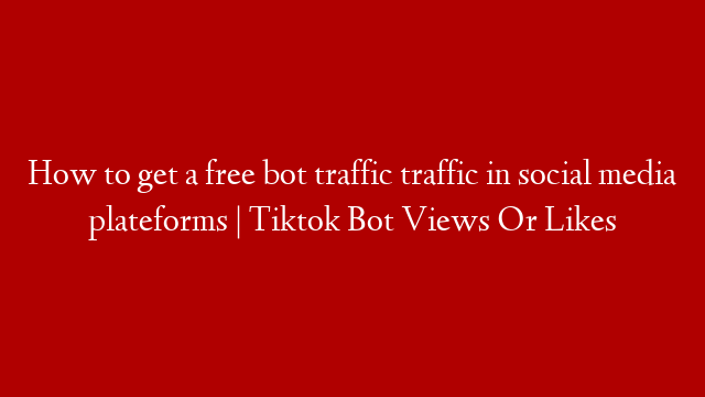 How to get a free bot traffic traffic in social media plateforms | Tiktok Bot Views Or Likes