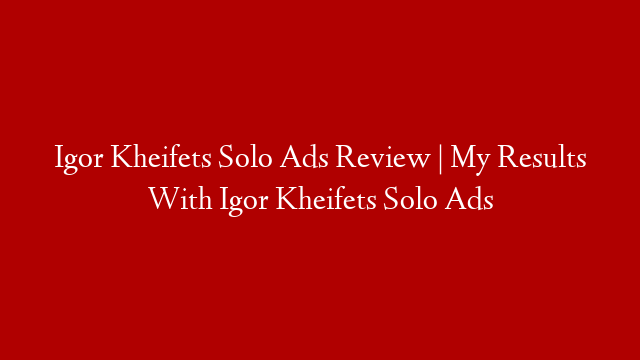 Igor Kheifets Solo Ads Review | My Results With Igor Kheifets Solo Ads post thumbnail image