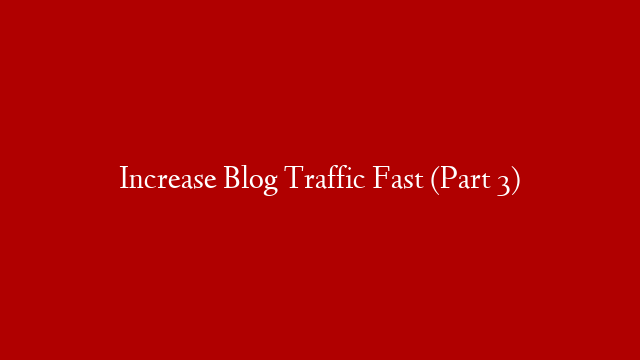 Increase Blog Traffic Fast (Part 3) post thumbnail image
