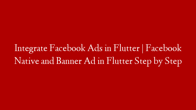 Integrate Facebook Ads in Flutter | Facebook Native and Banner Ad in Flutter Step by Step