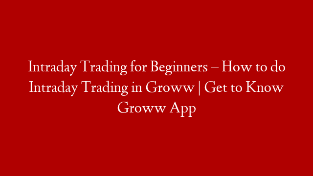 Intraday Trading for Beginners – How to do Intraday Trading in Groww | Get to Know Groww App