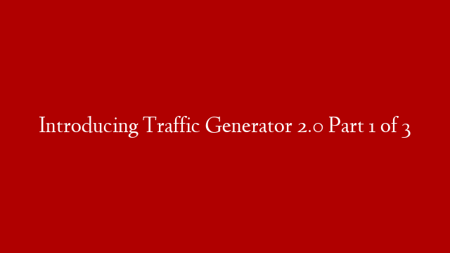 Introducing Traffic Generator 2.0 Part 1 of 3