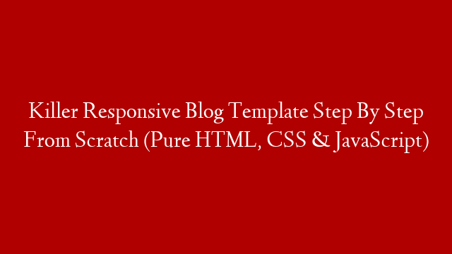 Killer Responsive Blog Template Step By Step From Scratch (Pure HTML, CSS & JavaScript)