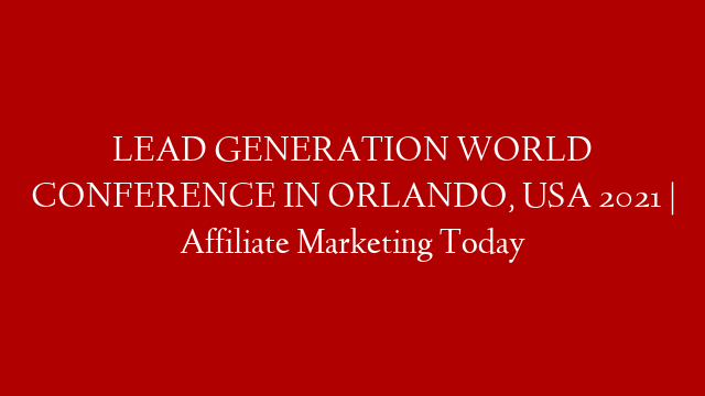 LEAD GENERATION WORLD CONFERENCE IN ORLANDO, USA 2021 | Affiliate Marketing Today post thumbnail image