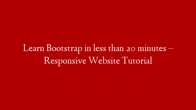 Learn Bootstrap in less than 20 minutes – Responsive Website Tutorial