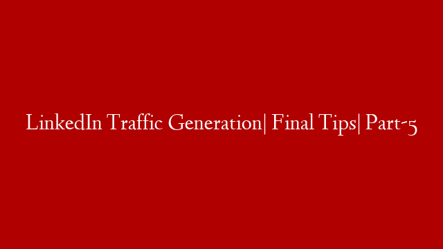 LinkedIn Traffic Generation| Final Tips| Part-5 post thumbnail image