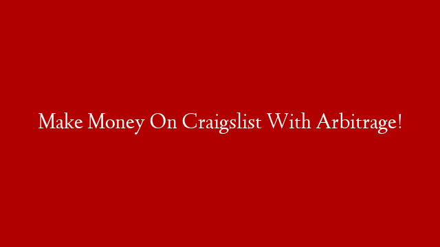 Make Money On Craigslist With Arbitrage!