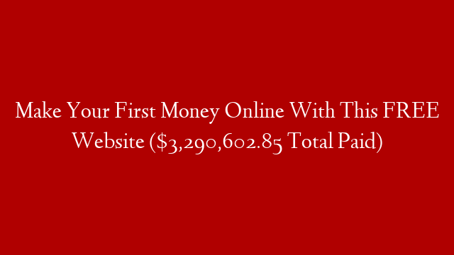 Make Your First Money Online With This FREE Website ($3,290,602.85 Total Paid)