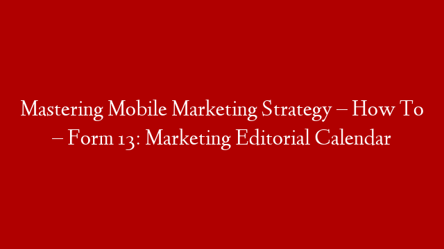 Mastering Mobile Marketing Strategy – How To – Form 13: Marketing Editorial Calendar post thumbnail image