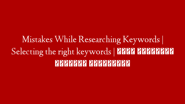 Mistakes While Researching Keywords | Selecting the right keywords | সঠিক কীওয়ার্ড রিসার্চ প্রক্রিয়া