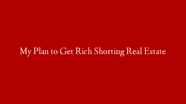 My Plan to Get Rich Shorting Real Estate post thumbnail image