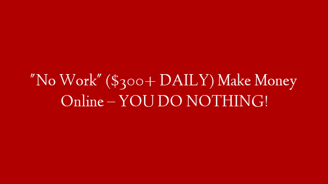 "No Work" ($300+ DAILY) Make Money Online – YOU DO NOTHING! post thumbnail image