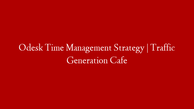 Odesk Time Management Strategy | Traffic Generation Cafe post thumbnail image