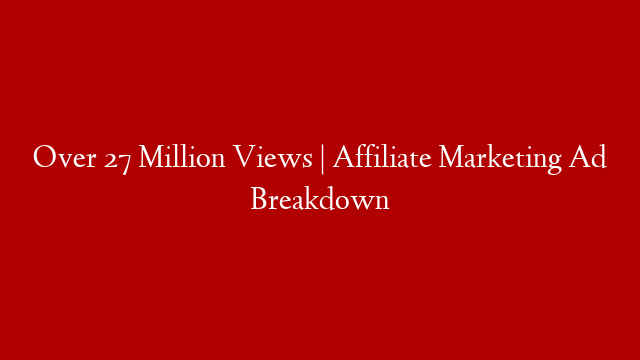 Over 27 Million Views | Affiliate Marketing Ad Breakdown