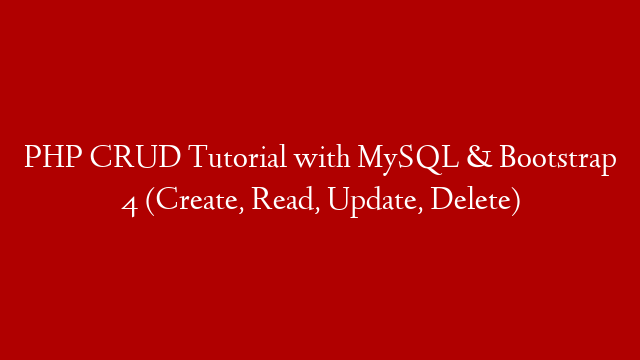 PHP CRUD Tutorial with MySQL & Bootstrap 4 (Create, Read, Update, Delete)